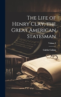Front cover_The Life of Henry Clay, the Great American Statesman; Volume I