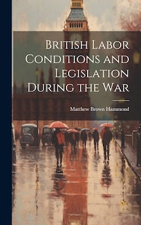 Front cover_British Labor Conditions and Legislation During the War