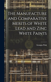 The Manufacture and Comparative Merits of White Lead and Zinc White Paints