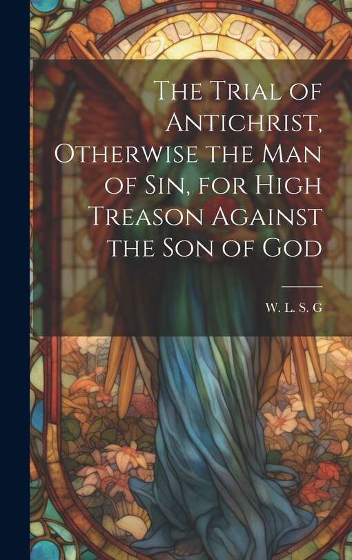 Front cover_The Trial of Antichrist, Otherwise the Man of Sin, for High Treason Against the Son of God