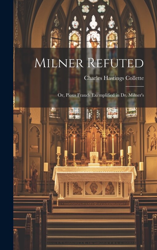 Milner Refuted; or, Pious Frauds Exemplified in Dr. Milner's