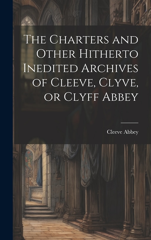 Couverture_The Charters and Other Hitherto Inedited Archives of Cleeve, Clyve, or Clyff Abbey
