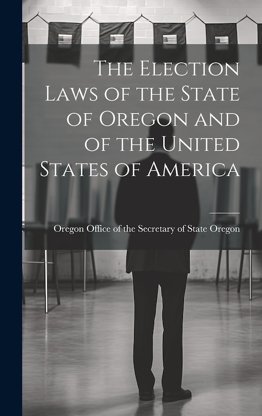Front cover_The Election Laws of the State of Oregon and of the United States of America