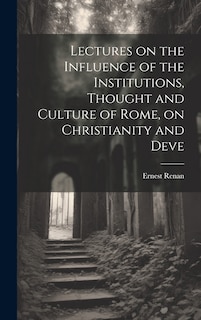 Front cover_Lectures on the Influence of the Institutions, Thought and Culture of Rome, on Christianity and Deve