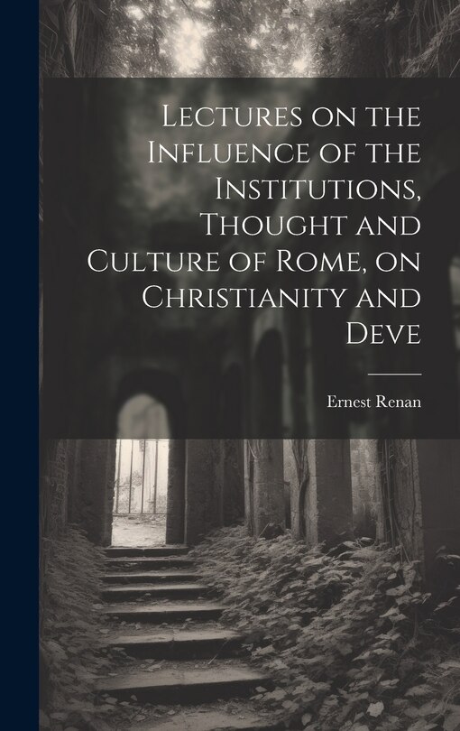 Front cover_Lectures on the Influence of the Institutions, Thought and Culture of Rome, on Christianity and Deve