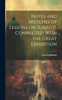 Couverture_Notes and Sketches of Lessons on Subjects Connected With the Great Exhibition