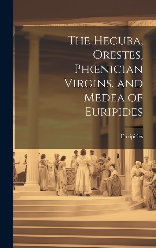 Front cover_The Hecuba, Orestes, Phoenician Virgins, and Medea of Euripides
