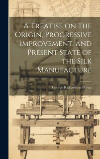 Front cover_A Treatise on the Origin, Progressive Improvement, and Present State of the Silk Manufacture