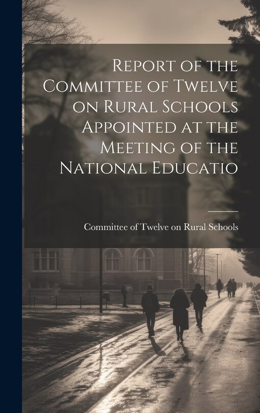 Front cover_Report of the Committee of Twelve on Rural Schools Appointed at the Meeting of the National Educatio