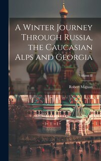 Front cover_A Winter Journey Through Russia, the Caucasian Alps and Georgia; Volume II