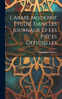 Couverture_L'Arabe Moderne Étudié Dans les Journaux et les Piéces Officielles
