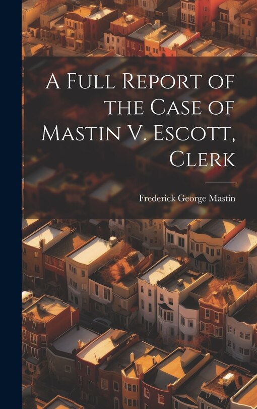 Couverture_A Full Report of the Case of Mastin V. Escott, Clerk