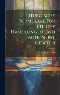 Front cover_Liturgische Formulare für Etliche Handlungen und Acte, Nebst Gebeten