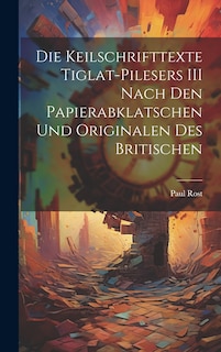 Couverture_Die Keilschrifttexte Tiglat-pilesers III Nach den Papierabklatschen und Originalen des Britischen