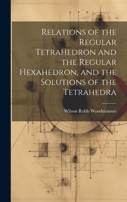 Front cover_Relations of the Regular Tetrahedron and the Regular Hexahedron, and the Solutions of the Tetrahedra