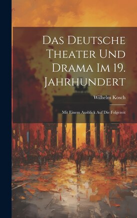 Das Deutsche Theater und Drama im 19. Jahrhundert: Mit Einem Ausblick auf die Folgezeit