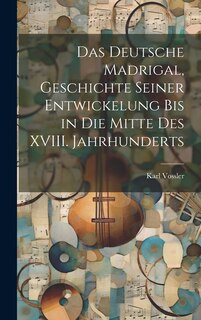 Front cover_Das Deutsche Madrigal, Geschichte Seiner Entwickelung bis in die Mitte des XVIII. Jahrhunderts