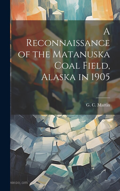 Couverture_A Reconnaissance of the Matanuska Coal Field, Alaska in 1905