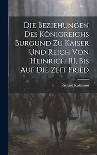 Couverture_Die Beziehungen des Königreichs Burgund zu Kaiser und Reich von Heinrich III, Bis auf die Zeit Fried