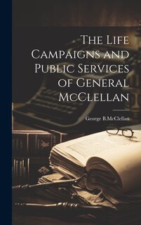 Front cover_The Life Campaigns and Public Services of General McClellan