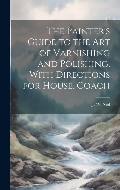 Couverture_The Painter's Guide to the Art of Varnishing and Polishing, With Directions for House, Coach