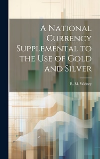 Front cover_A National Currency Supplemental to the Use of Gold and Silver