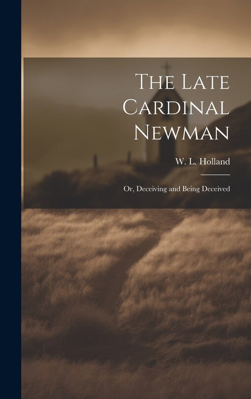 Front cover_The Late Cardinal Newman; or, Deceiving and Being Deceived