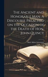 Couverture_The Ancient and Honorable man. A Discourse Preached on the Occasion of the Death of Hon. John Quincy