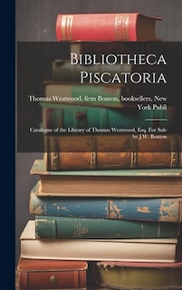 Bibliotheca Piscatoria: Catalogue of the Library of Thomas Westwood, Esq. For Sale by J.W. Bouton