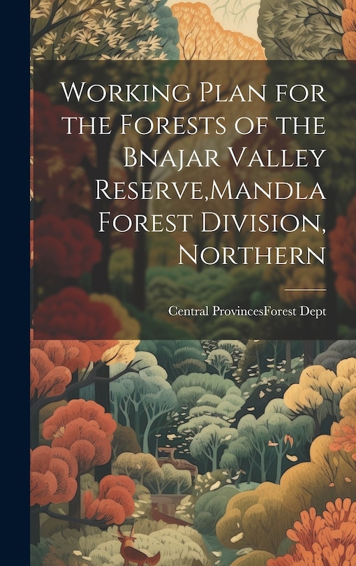 Couverture_Working Plan for the Forests of the Bnajar Valley Reserve, Mandla Forest Division, Northern
