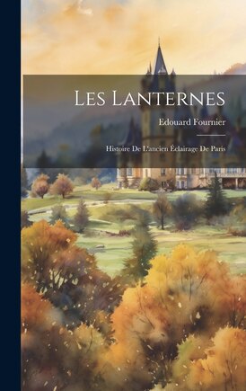 Les Lanternes: Histoire de L'ancien Éclairage de Paris