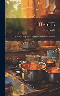Front cover_Tit-Bits; or, How to Prepare a Nice Dish at a Moderate Expense