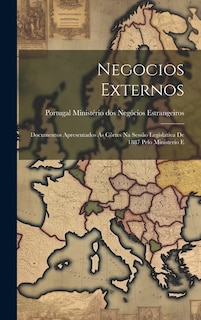 Negocios Externos: Documentos Apresentados ás Côrtes na Sessão Legislativa de 1887 Pelo Ministerio E