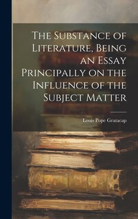 Front cover_The Substance of Literature, Being an Essay Principally on the Influence of the Subject Matter