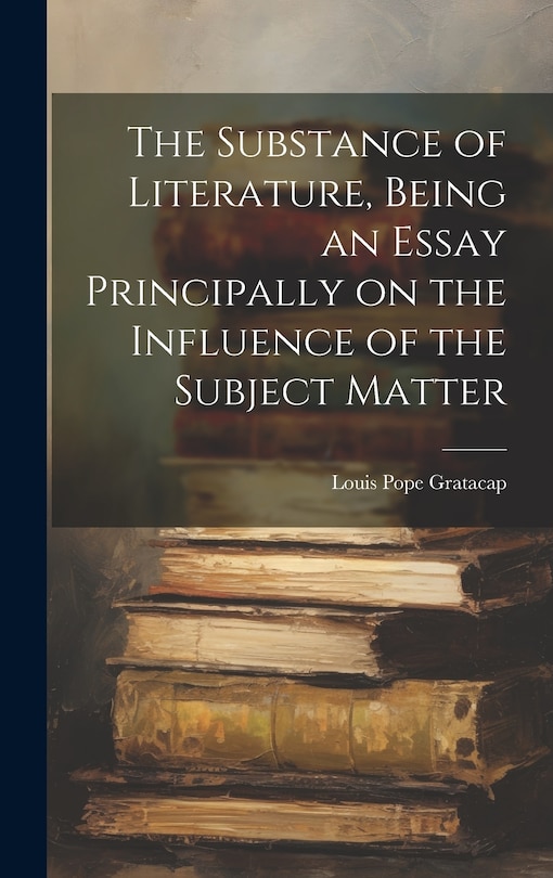 Front cover_The Substance of Literature, Being an Essay Principally on the Influence of the Subject Matter