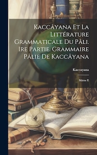 Couverture_Kaccâyana et la littérature grammaticale du pâli. Ire partie. Grammaire pâlie de Kaccâyana
