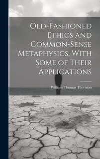Front cover_Old-Fashioned Ethics and Common-Sense Metaphysics, With Some of Their Applications
