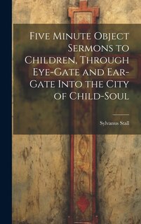 Front cover_Five Minute Object Sermons to Children, Through Eye-gate and Ear-gate Into the City of Child-soul