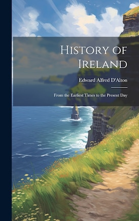 History of Ireland: From the Earliest Times to the Present Day