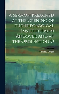 Front cover_A Sermon Preached at the Opening of the Theological Institution in Andover and at the Ordination O