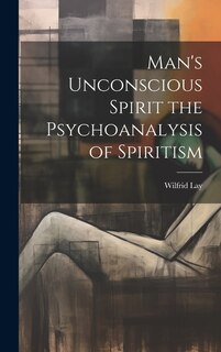 Front cover_Man's Unconscious Spirit the Psychoanalysis of Spiritism