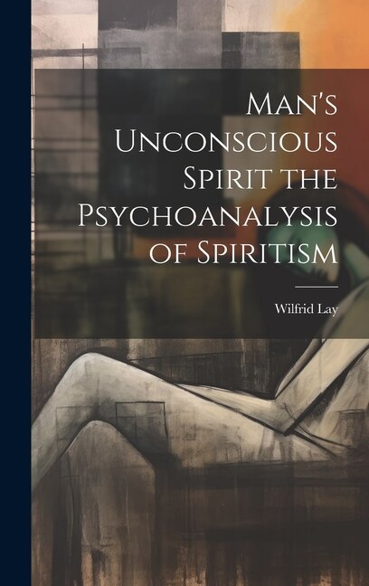 Front cover_Man's Unconscious Spirit the Psychoanalysis of Spiritism
