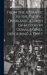Front cover_From the Atlantic to the Pacific, Overland. A Series of Letters by Demas Barnes, Describing a Trip F