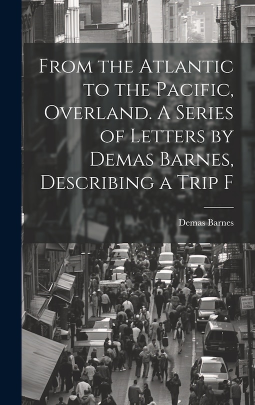 Front cover_From the Atlantic to the Pacific, Overland. A Series of Letters by Demas Barnes, Describing a Trip F