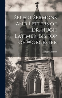 Couverture_Select Sermons and Letters of Dr. Hugh Latimer, Bishop of Worcester