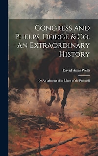 Couverture_Congress and Phelps, Dodge & Co. An Extraordinary History; or An Abstract of so Much of the Proceedi