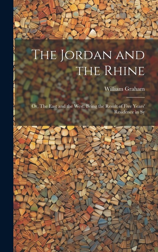 Front cover_The Jordan and the Rhine; or, The East and the West. Being the Result of Five Years' Residence in Sy