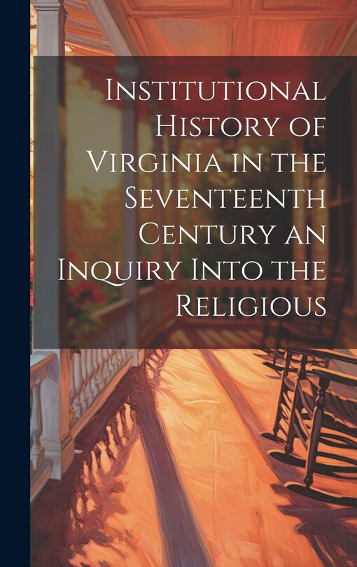Front cover_Institutional History of Virginia in the Seventeenth Century an Inquiry Into the Religious
