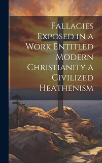 Front cover_Fallacies Exposed in a Work Entitled Modern Christianity a Civilized Heathenism