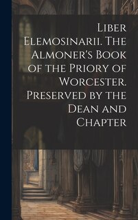 Front cover_Liber Elemosinarii. The Almoner's Book of the Priory of Worcester. Preserved by the Dean and Chapter